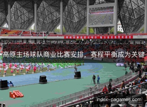 高原主场球队商业比赛安排，赛程平衡成为关键
